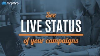 See
LIVE STATUS
of your campaigns
 
