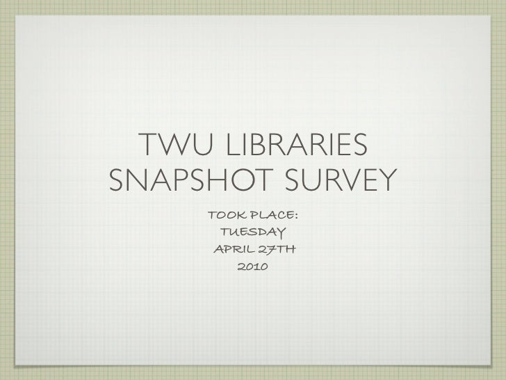 TWU LIBRARIESSNAPSHOT SURVEY     TOOK PLACE:       TUESDAY      APRIL 27TH         2010 