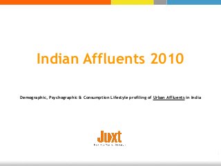 Indian Affluents 2010
Demographic, Psychographic & Consumption Lifestyle profiling of Urban Affluents in India
 