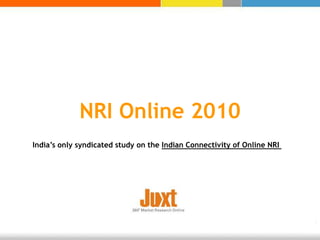 NRI Online 2010
India’s only syndicated study on the Indian Connectivity of Online NRI
 