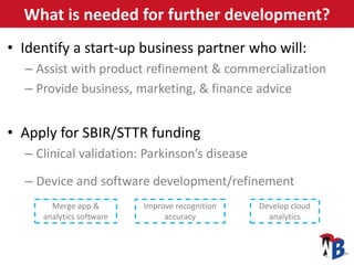 What is needed for further development?
• Identify a start-up business partner who will:
– Assist with product refinement ...