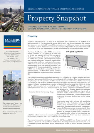 COLLIERS INTERNATIONAL THAILAND | RESEARCH & FOREC ASTING




                                       Property Snapshot
                                       THAILAND ECONOMY & PROPERTY MARKET
                                       COLLIERS INTERNATIONAL THAILAND - MONTHLY VIEW DEC 2009



                                       Economy

                                       Thailand’s GDP contracted by 2.8% in Q3 y/y, an improvement from a contraction of 7.1% and 4.9% in Q1
                                       & Q2 respectively y/y. This represented an increase of 1.3% for Q3 from the previous quarter. The tentative
                                       signs of recovery were attributable to the global economic recovery and domestic stimulus measures spurring
                                       consumption. The Bank of Thailand has forecast the economy would grow 3.3-5.3% next year, compared with
                                       3-4% projected by the state planning agency NESDB and 3.5% expected by economists polled by Reuters.

     17/F Ploenchit Center,            The Krung Thai Business Index (KTBI) saw a rise in
 2 Sukhumvit Road, Klongtoey,          business confidence for Q3, topping the 50 point level
    Bangkok 10110 Thailand             for the first time since Q2 2008. At 52.31, this was the
        Tel : 662 656 7000             third consecutive quarterly rise and represents the high-
        Fax : 662 656 7111             est number since Q2 2005. The entrepreneurs surveyed
  Website : www.colliers.co.th         were confident on four out of five aspects, namely overall
Email : antony.picon@colliers.com      economy, market conditions, production and investment
                                       and financial conditions. However, there was anxiety over
                                       raw material and energy costs as well as interest rate costs
                                       going into 2010. Confidence for Q4 2009 has also risen
                                       to 53.44 from 50.56 in the last quarter, reflecting positive
                                       views towards the Thai Khem Keng (Strong Thailand)
                                       Stimulus Package and budget disbursements expected in
                                       Q4.

                                       The Weighted-average Interbank Exchange Rate stood at 33.212 baht to the US dollar at the end of Novem-
                                       ber, a rise of approximately 0.66% from the corresponding end of October figure. There has been a consistent
                                       strengthening of the baht against the US dollar over the current year, in which the dollar has weakened by
                                       4.9% against the baht. However the baht depreciated in November by 0.16% m/m against a basket of cur-
                                       rencies of its biggest trading partners as expressed by Nominal Effective Exchange Rate (NEER). In fact for
                                       2009 up to November, the baht has actually devalued by 0.51% using the NEER index. This suggests that
                                       dollar weakness is the main factor and that overall the baht remains competitively priced. However the re-
                                                                                            cent devaluation of Vietnamese dong by 5% may create
                                                                                             strains for Thailand’s lower added-value exports such as
                                                                                             agriculture. Further devaluations caused by black market
                                                                                             pressures could further weaken Thailand’s trading position
                                                                                             vis-à-vis one of its most significant and growing trading
                                                                                             competitors.

                                                                                              Core inflation stood at 0% m/m and only a negligible
The tentative signs of recovery were                                                          0.1% y/y in November. For headline inflation (including
attributable to the global economic                                                           food and energy prices) the figures were 0.3% and 1.9%
recovery and domestic stimulus                                                                respectively. This shows the firm monetary footing under-
measures spurring consumption.                                                                pinning the Thai economy and any instability will likely
                                                                                              be in the form of volatile oil and gas prices. As a result,
Many commentators predict rates to                                                            the Bank of Thailand’s Monetary Policy Committee de-
possibly rise in H2 2010                                                                    cided in early December to keep its 1-day repurchase rate
                                       at 1.25% in order to maintain the current fragile growth prospects in to the new year. Many commentators
                                       predict rates to possibly rise in H2 2010 if inflationary pressures take hold.

                                       The construction materials price index in November 2009 decreased 1.3% from the previous month and
                                       registered a decrease of 2.5% y/y. This was attributable to slackening construction activity but could act as
                                       a further spur for future development activity as material costs account for 40-60% of overall construction
                                       costs.


                                                                                          COLLIERS INTERNATIONAL THAILAND | 1
 