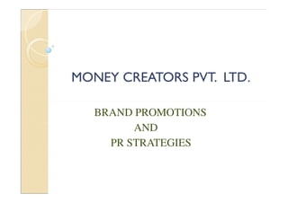 MONEY CREATORS PVT. LTDMONEY CREATORS PVT. LTD..
BRAND PROMOTIONS
AND
PR STRATEGIES
 