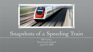 Snapshots of a Speeding Train
             Bill Gurley
          Benchmark Capital
            April 29, 2009
 
