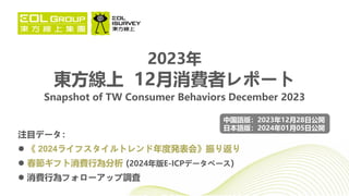 注目データ：
 《 2024ライフスタイルトレンド年度発表会》振り返り
 春節ギフト消費行為分析 (2024年版E-ICPデータベース)
 消費行為フォローアップ調査
2023年
東方線上 12月消費者レポート
Snapshot of TW Consumer Behaviors December 2023
中国語版：2023年12月28日公開
日本語版：2024年01月05日公開
 