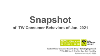 Eastern Online Consumer Research Group / Marketing Department
7F, No. 306, Sec. 4, Xinyi Rd., Daan Dist., Taipei City
Released on Feb. 02, 2021
Snapshot
of TW Consumer Behaviors of Jan. 2021
 