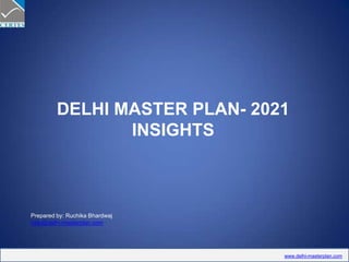 DELHI MASTER PLAN- 2021 INSIGHTS Prepared by: Ruchika Bhardwaj help@delhi-masterplan.com 