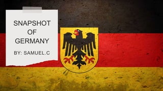 SNAPSHOT
OF
GERMANY
BY: SAMUEL.C
 