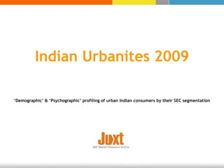 Indian Urbanites 2009 ‘ Demographic’ & ‘Psychographic’ profiling of urban Indian consumers by their SEC segmentation 