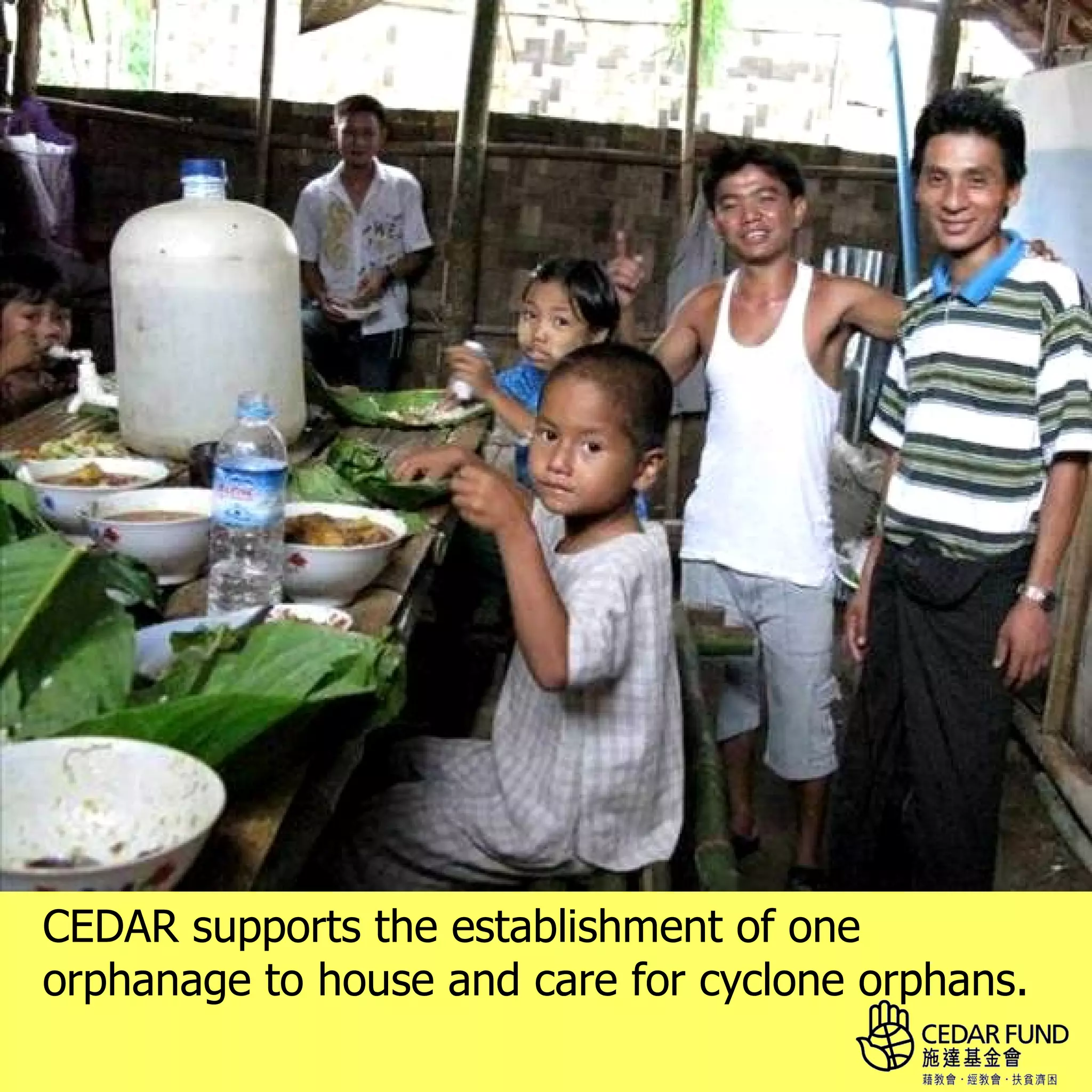 CEDAR supports the establishment of one
orphanage to house and care for cyclone orphans.
 