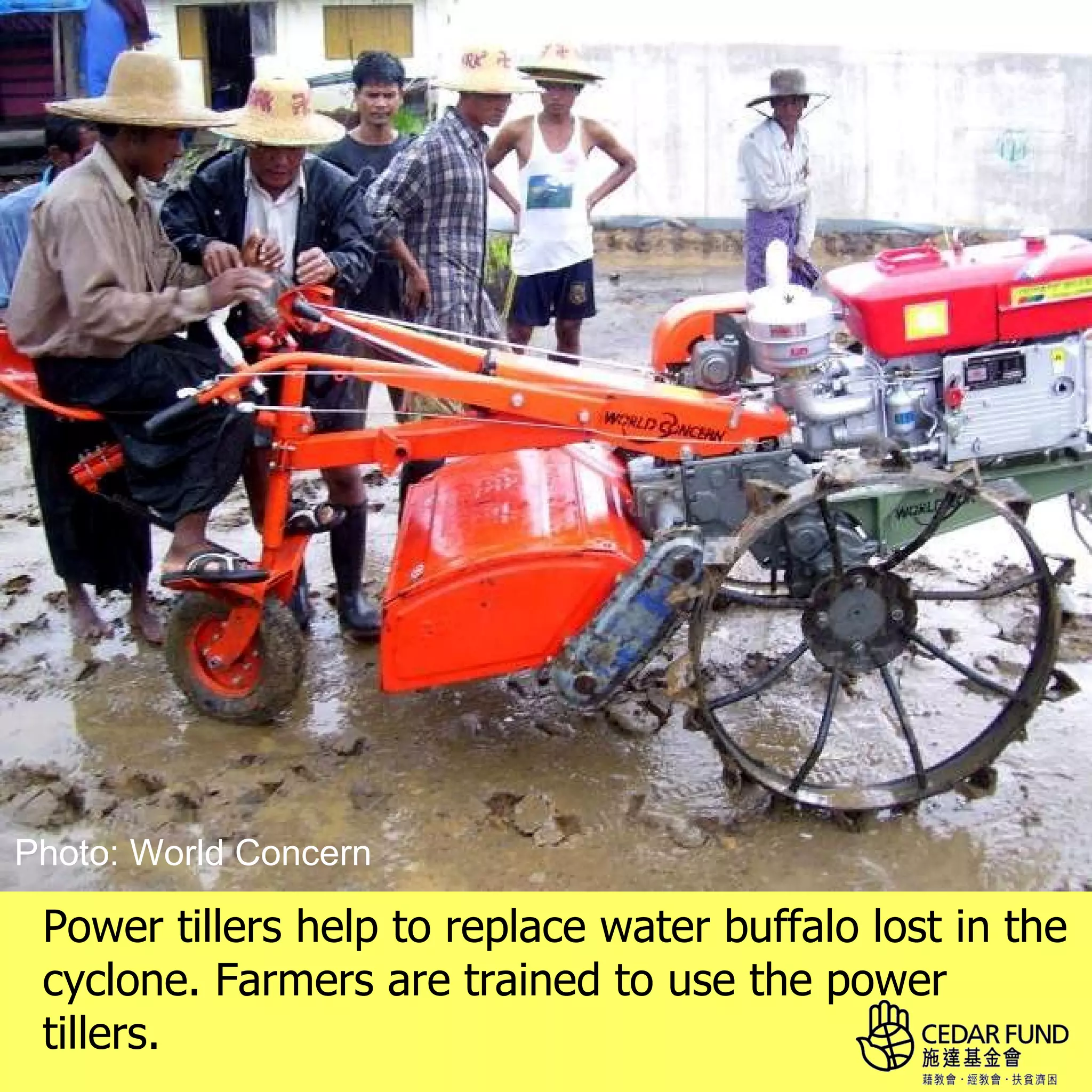 Photo: World Concern

 Power tillers help to replace water buffalo lost in the
 cyclone. Farmers are trained to use the power
 tillers.
 