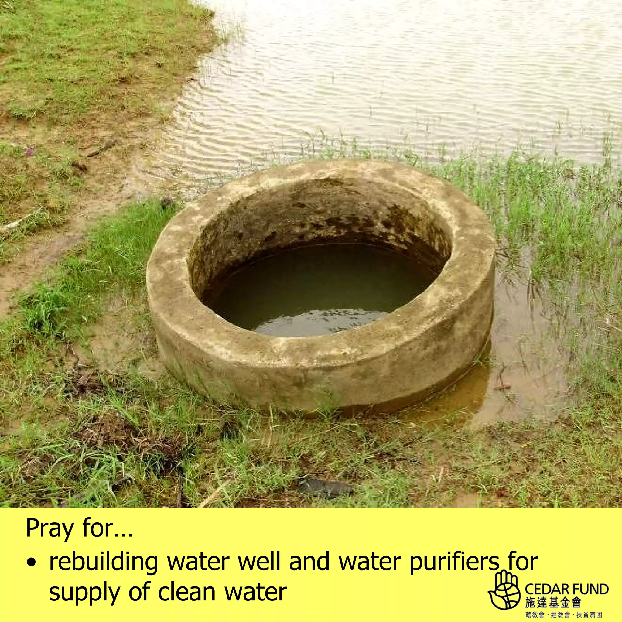 Pray for…
• rebuilding water well and water purifiers for
  supply of clean water
 