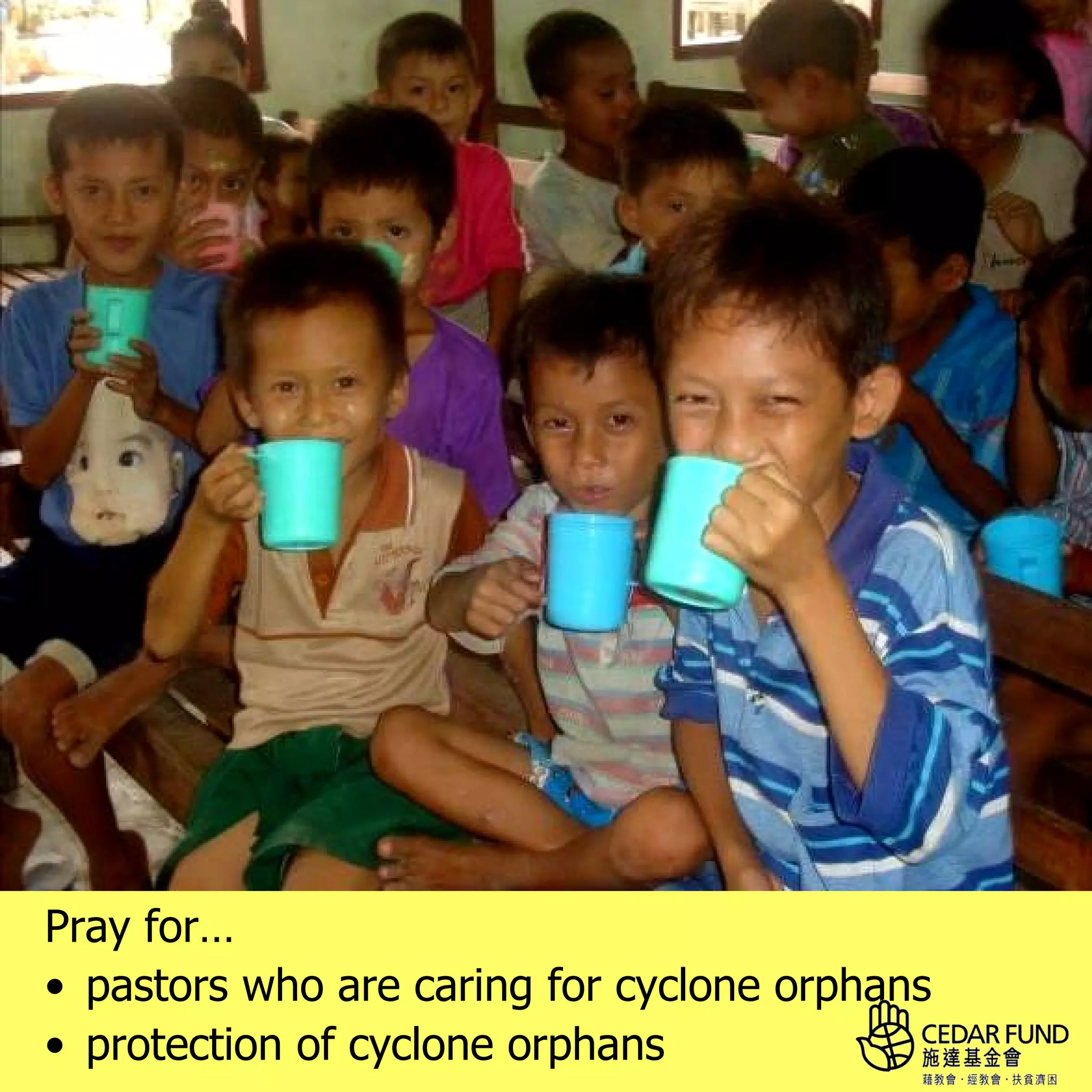 Pray for…
• pastors who are caring for cyclone orphans
• protection of cyclone orphans
 
