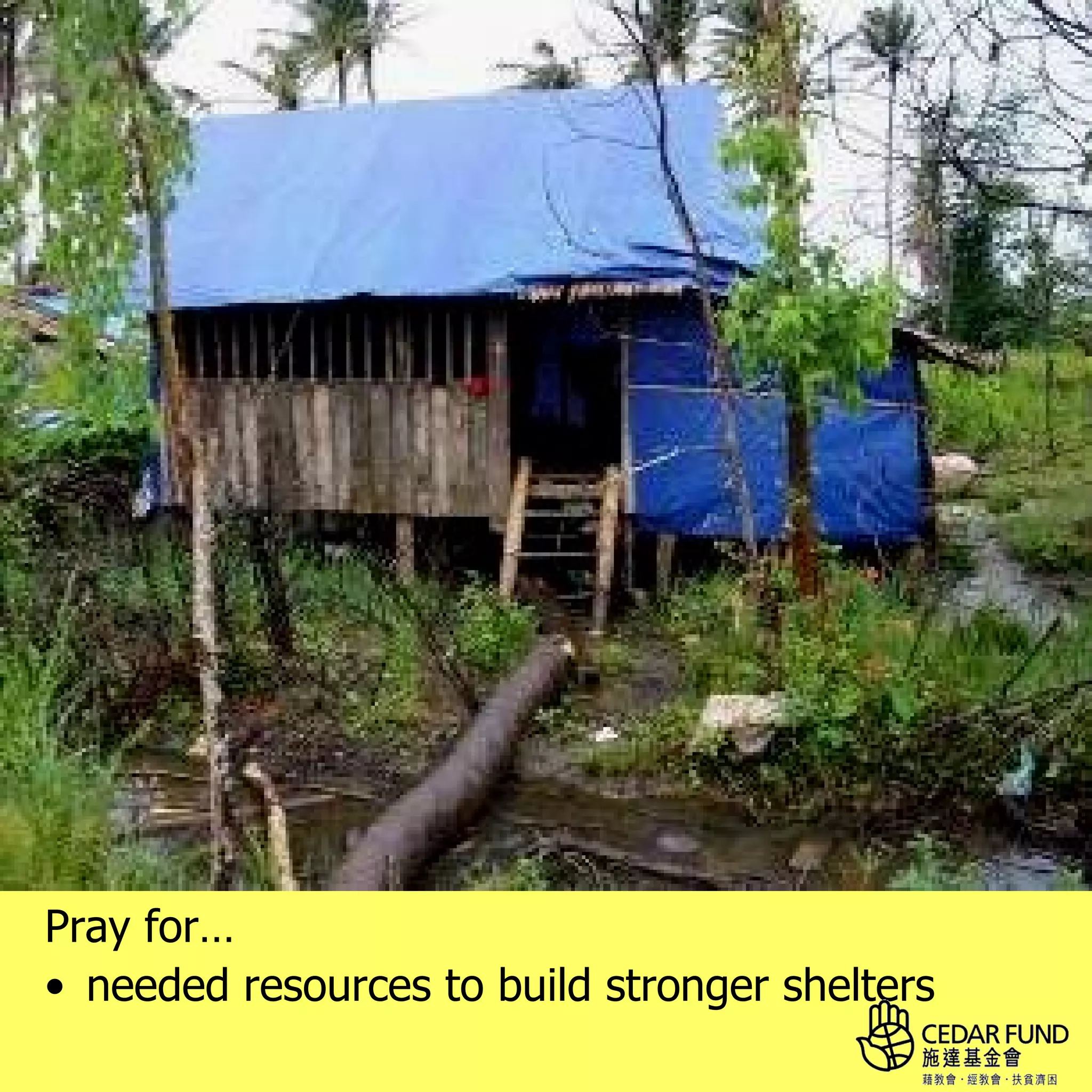 Pray for…
• needed resources to build stronger shelters
 