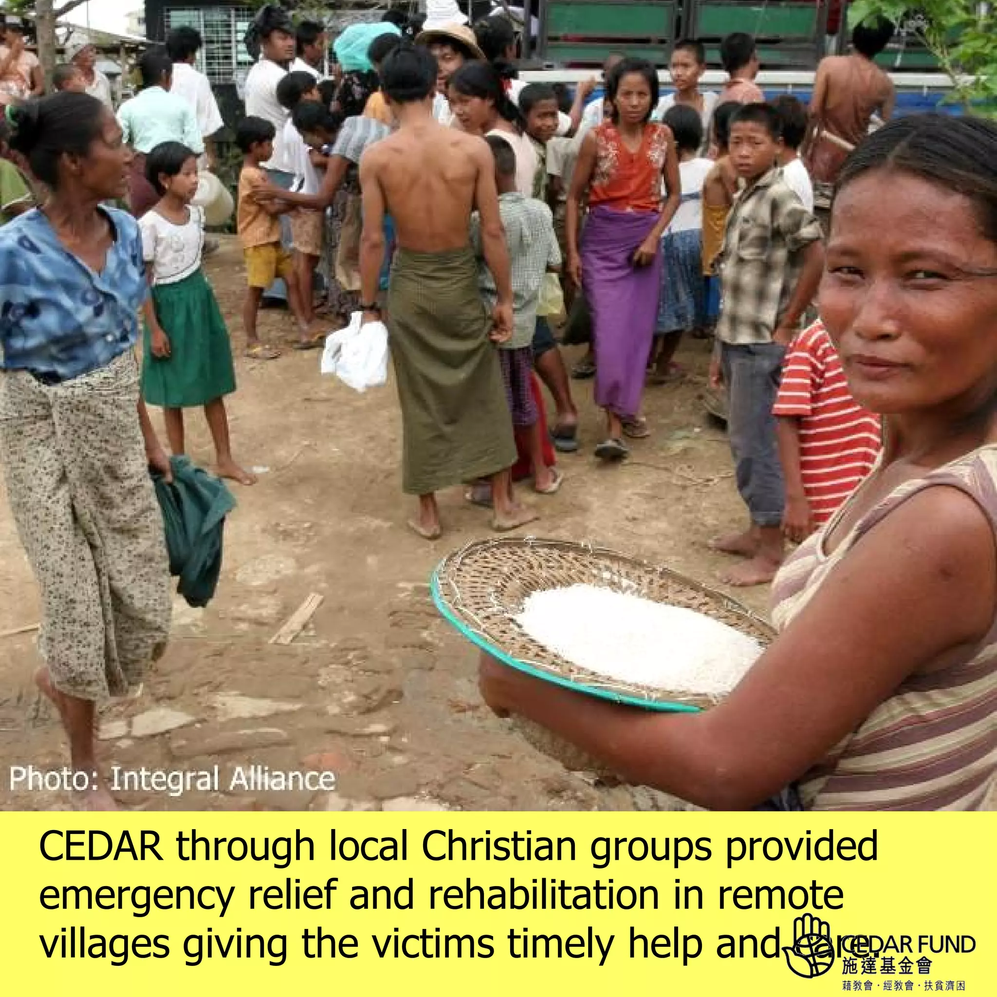 CEDAR through local Christian groups provided
emergency relief and rehabilitation in remote
villages giving the victims timely help and care.
 