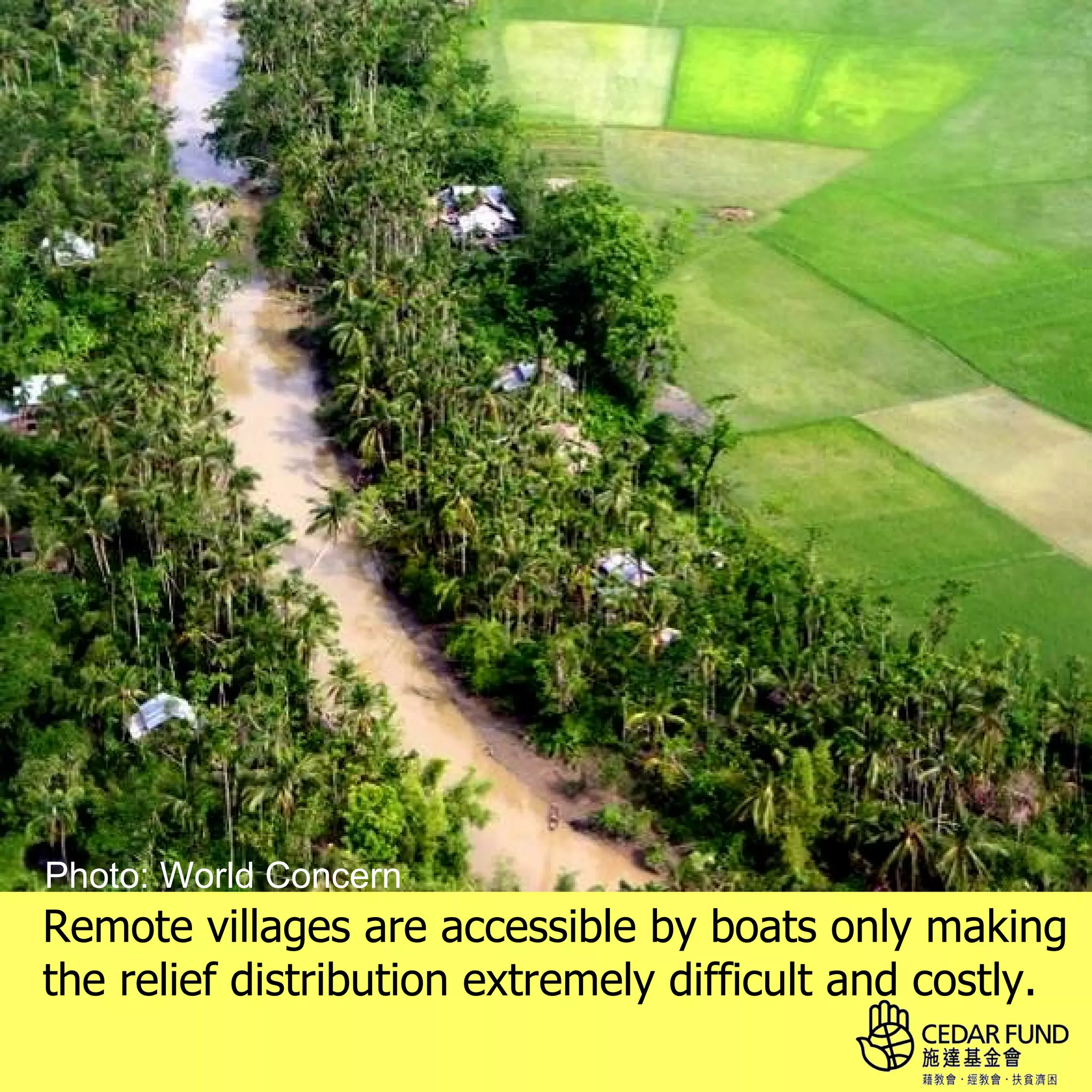 Photo: World Concern
Remote villages are accessible by boats only making
the relief distribution extremely difficult and costly.
 