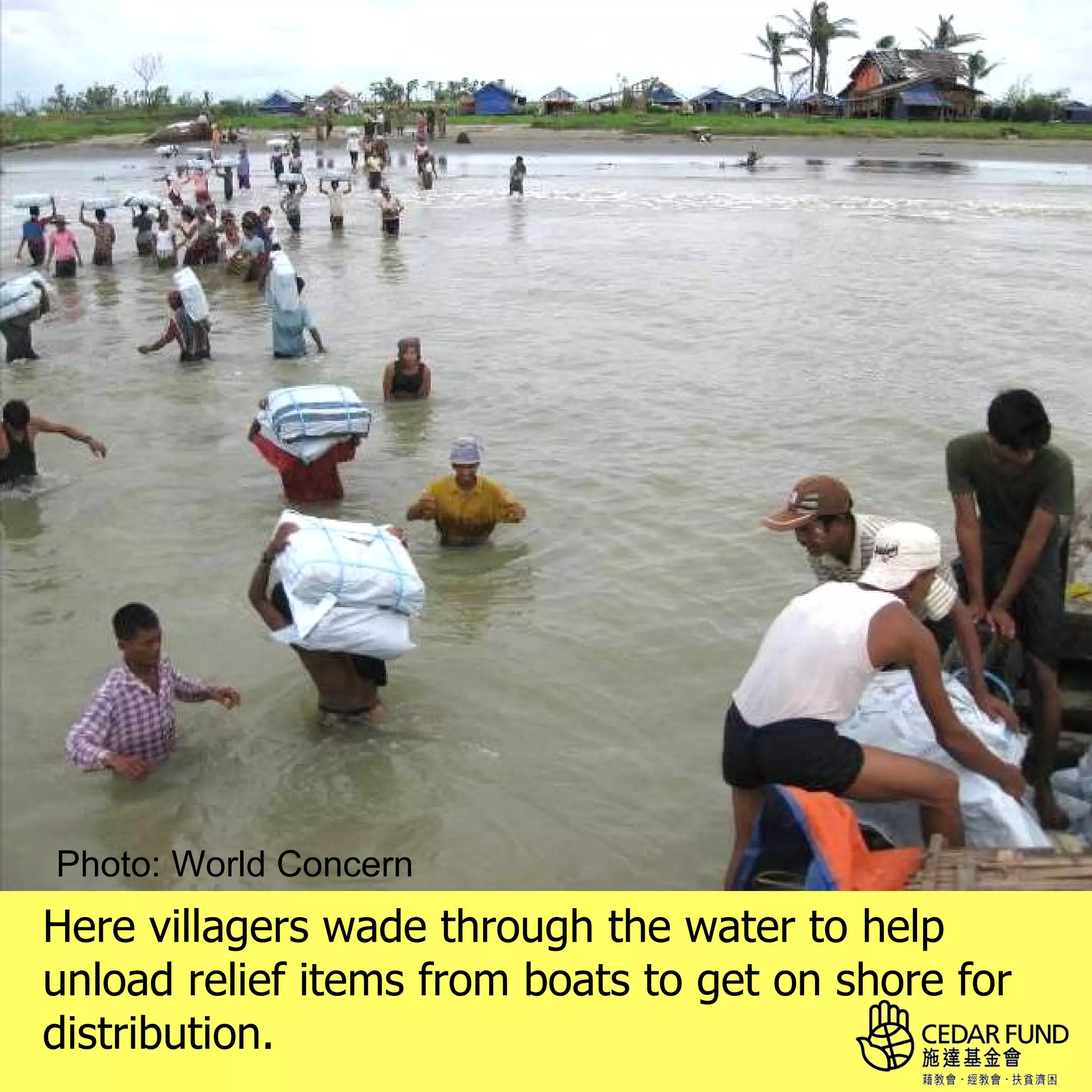 Photo: World Concern
Here villagers wade through the water to help
unload relief items from boats to get on shore for
distribution.
 