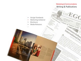 Marketing & Communications
                           Writing & Publications



•   Design Standards
•   Marketing Collateral
•   Brochures
•   Media Releases
•
 
