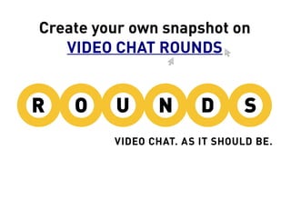 Create your own snapshot on
   VIDEO CHAT ROUNDS
 