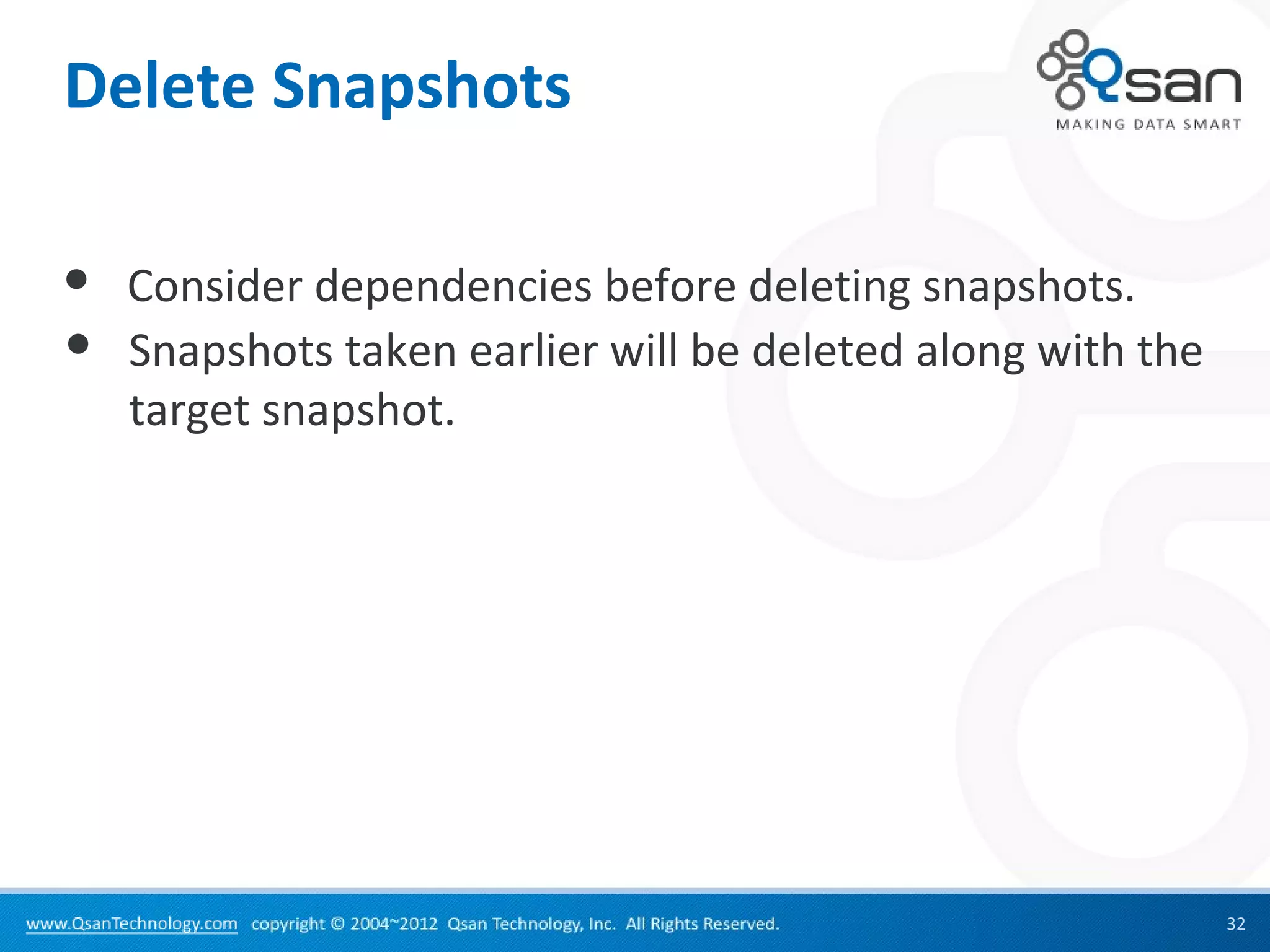 Delete Snapshots

   Consider dependencies before deleting snapshots.
   Snapshots taken earlier will be deleted along with the
    target snapshot.




                                                             32
 