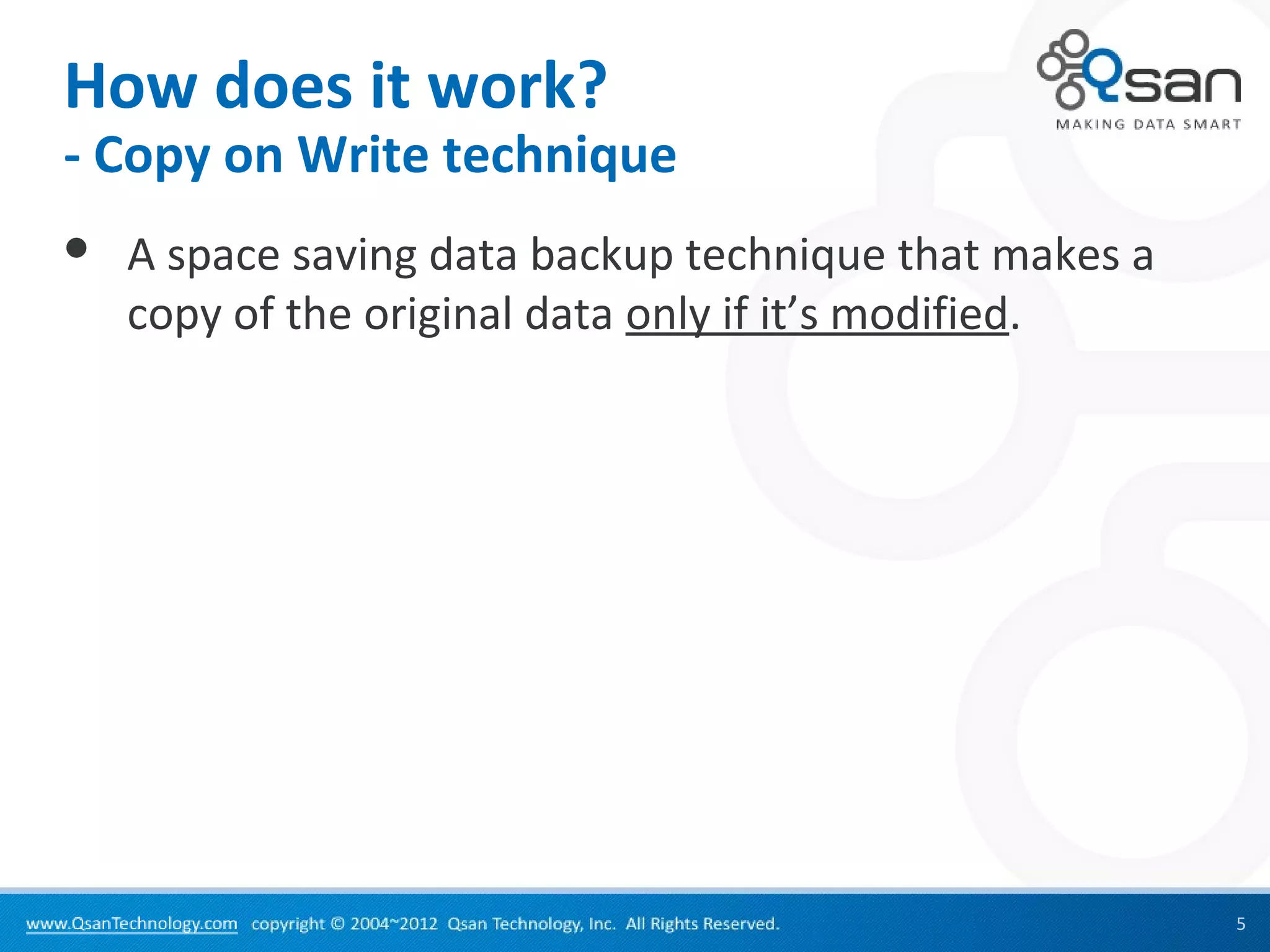 How does it work?
- Copy on Write technique
   A space saving data backup technique that makes a
    copy of the original data only if it’s modified.




                                                        5
 