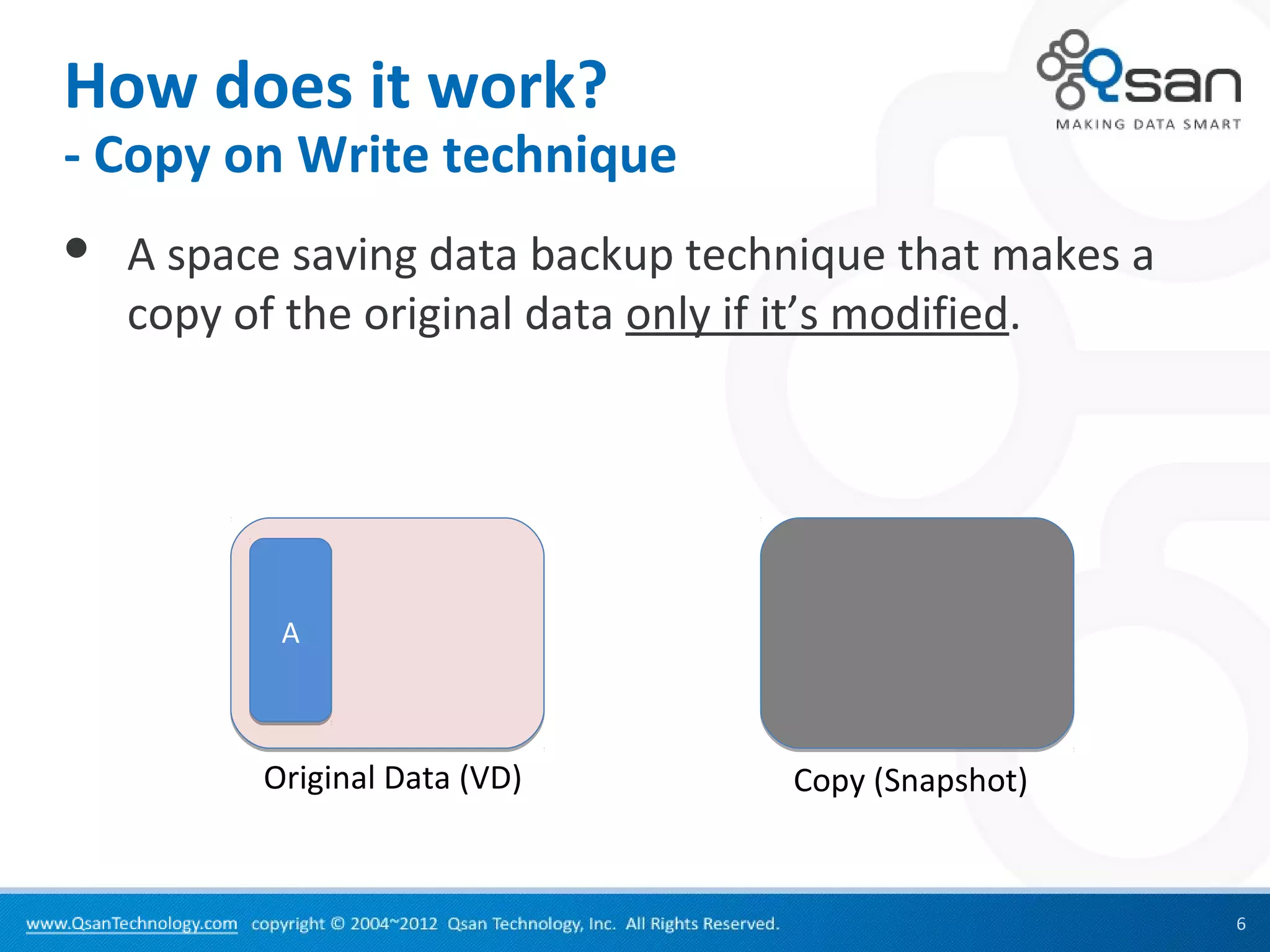 How does it work?
- Copy on Write technique
   A space saving data backup technique that makes a
    copy of the original data only if it’s modified.




           A



          Original Data (VD)       Copy (Snapshot)


                                                        6
 