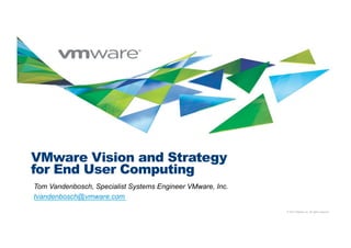 © 2010 VMware Inc. All rights reserved
VMware Vision and Strategy
for End User Computing
Tom Vandenbosch, Specialist Systems Engineer VMware, Inc.
tvandenbosch@vmware.com
 