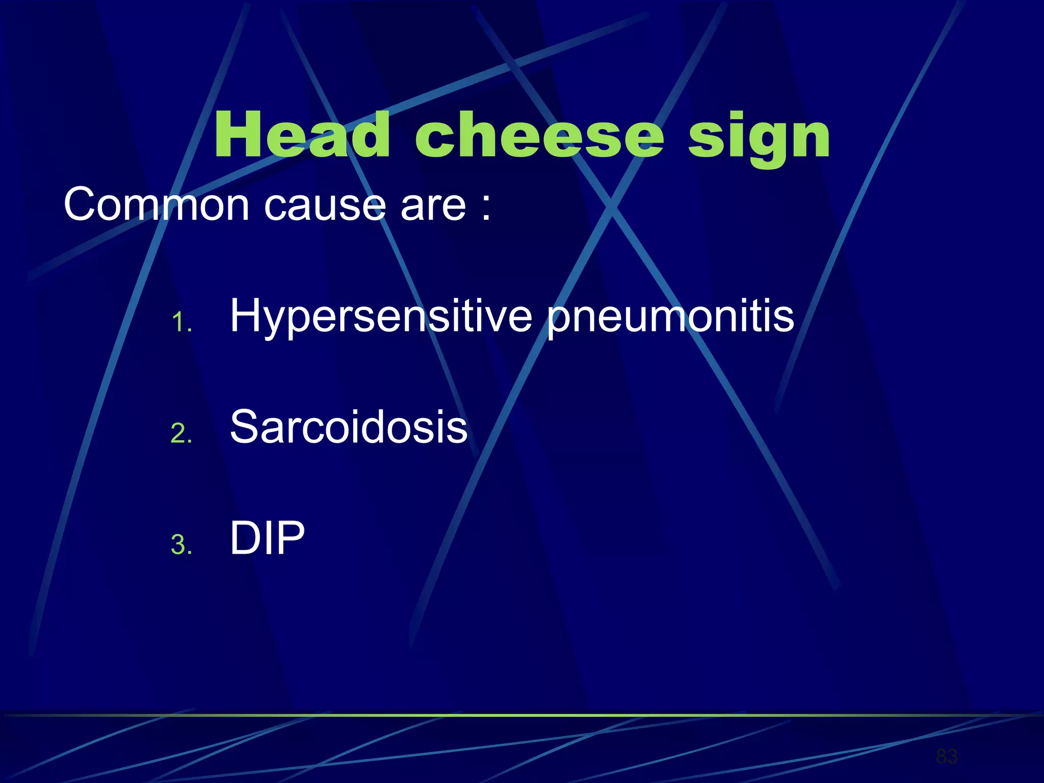 Head cheese sign
Common cause are :
1. Hypersensitive pneumonitis
2. Sarcoidosis
3. DIP
83
 