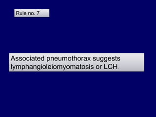 Associated pneumothorax suggests
lymphangioleiomyomatosis or LCH.
Rule no. 7
 