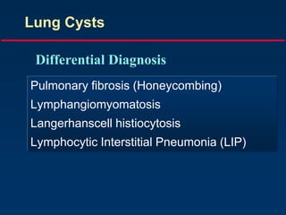 Lung Cysts
Pulmonary fibrosis (Honeycombing)
Lymphangiomyomatosis
Langerhanscell histiocytosis
Lymphocytic Interstitial Pneumonia (LIP)
Differential Diagnosis
 