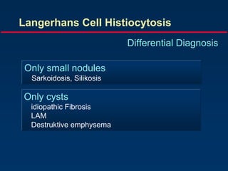 Langerhans Cell Histiocytosis
Differential Diagnosis
Only small nodules
Sarkoidosis, Silikosis
Only cysts
idiopathic Fibrosis
LAM
Destruktive emphysema
 