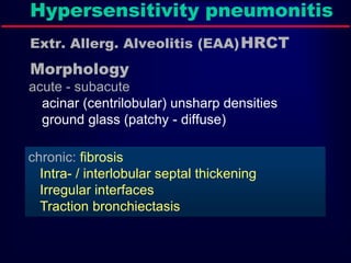 Hypersensitivity pneumonitis
Extr. Allerg. Alveolitis (EAA)HRCT
Morphology
chronic: fibrosis
Intra- / interlobular septal thickening
Irregular interfaces
Traction bronchiectasis
acute - subacute
acinar (centrilobular) unsharp densities
ground glass (patchy - diffuse)
 