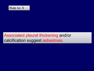 Associated pleural thickening and/or
calcification suggest asbestosis.
Rule no. 5
 