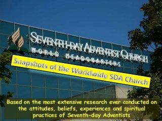 Based on the most extensive research ever conducted on
the attitudes, beliefs, experiences and spiritual
practices of Seventh-day Adventists

 