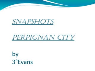 SnapShotS
perpignan city
by
3°Evans

 