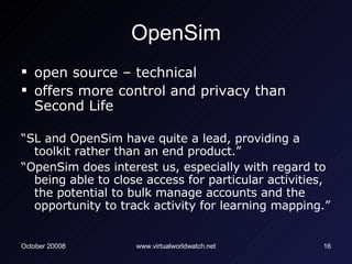 OpenSim <ul><li>open source – technical </li></ul><ul><li>offers more control and privacy than Second Life </li></ul><ul><...