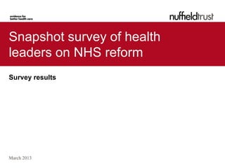 Snapshot survey of health
leaders on NHS reform
Survey results




March 2013
 