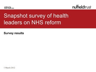 Snapshot survey of health
leaders on NHS reform
Survey results




1 March 2012
 