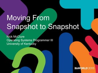 Moving From
Snapshot to Snapshot
Nick McClure
Operating Systems Programmer III
University of Kentucky
 
