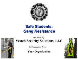Safe Students: Gang Resistance Presented By: In Conjunction With: Your Organization Vested Security Solutions, LLC 