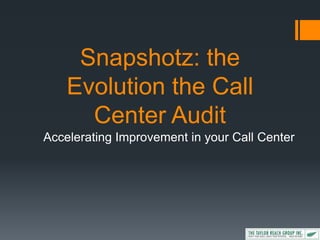 Snapshotz: the
    Evolution the Call
      Center Audit
Accelerating Improvement in your Call Center
 