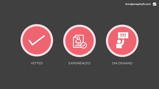 VETTED EXPERIENCED ON-DEMAND
thor@snapshyft.com