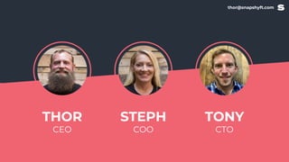 thor@snapshyft.com
STEPH
COO
TONY
CTO
THOR
CEO