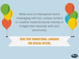 Make sure to intersperse brand
messaging with fun, unique content
or creative made-for-social memes or
images that resonat...