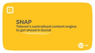 SNAP
Telenet’s centralised content engine
to get ahead in Social
 