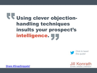 ‛‛
Share #SnapSnippets!
Click to tweet
this quote!
Using clever objection-
handling techniques
insults your prospect’s
int...