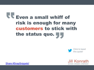‛‛
Share #SnapSnippets!
Click to tweet
this quote!
Even a small whiff of
risk is enough for many
customers to stick with
t...