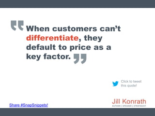 ‛‛
Share #SnapSnippets!
Click to tweet
this quote!
When customers can’t
differentiate, they
default to price as a
key fact...