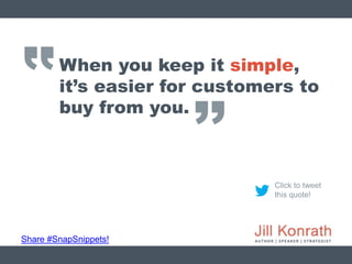 ‛‛
Share #SnapSnippets!
Click to tweet
this quote!
When you keep it simple,
it’s easier for customers to
buy from you.
’’
 