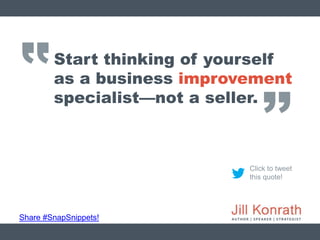 ‛‛
Share #SnapSnippets!
Click to tweet
this quote!
Start thinking of yourself
as a business improvement
specialist—not a s...